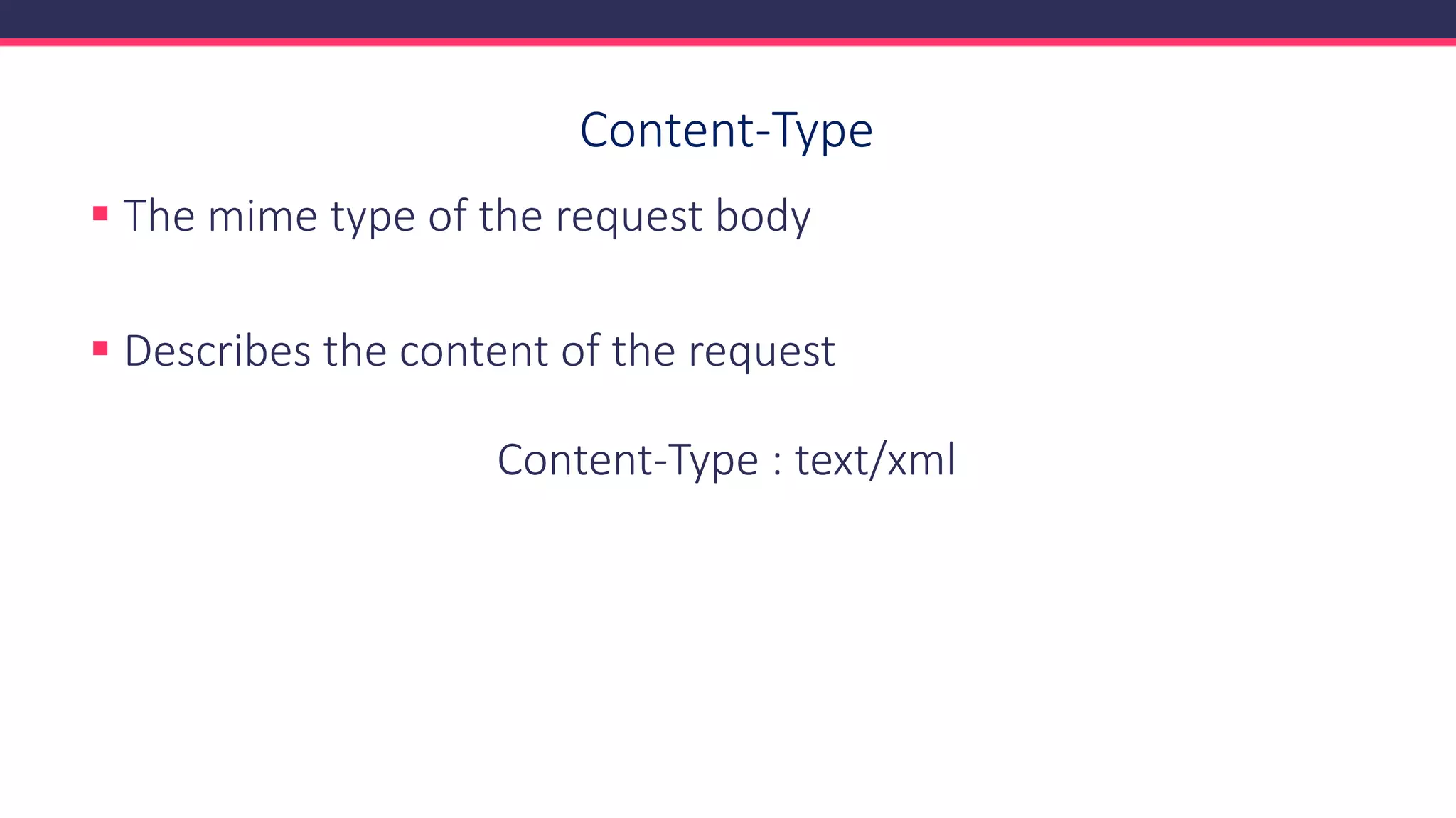 Content-Type
▪ The mime type of the request body
▪ Describes the content of the request
Content-Type : text/xml
 