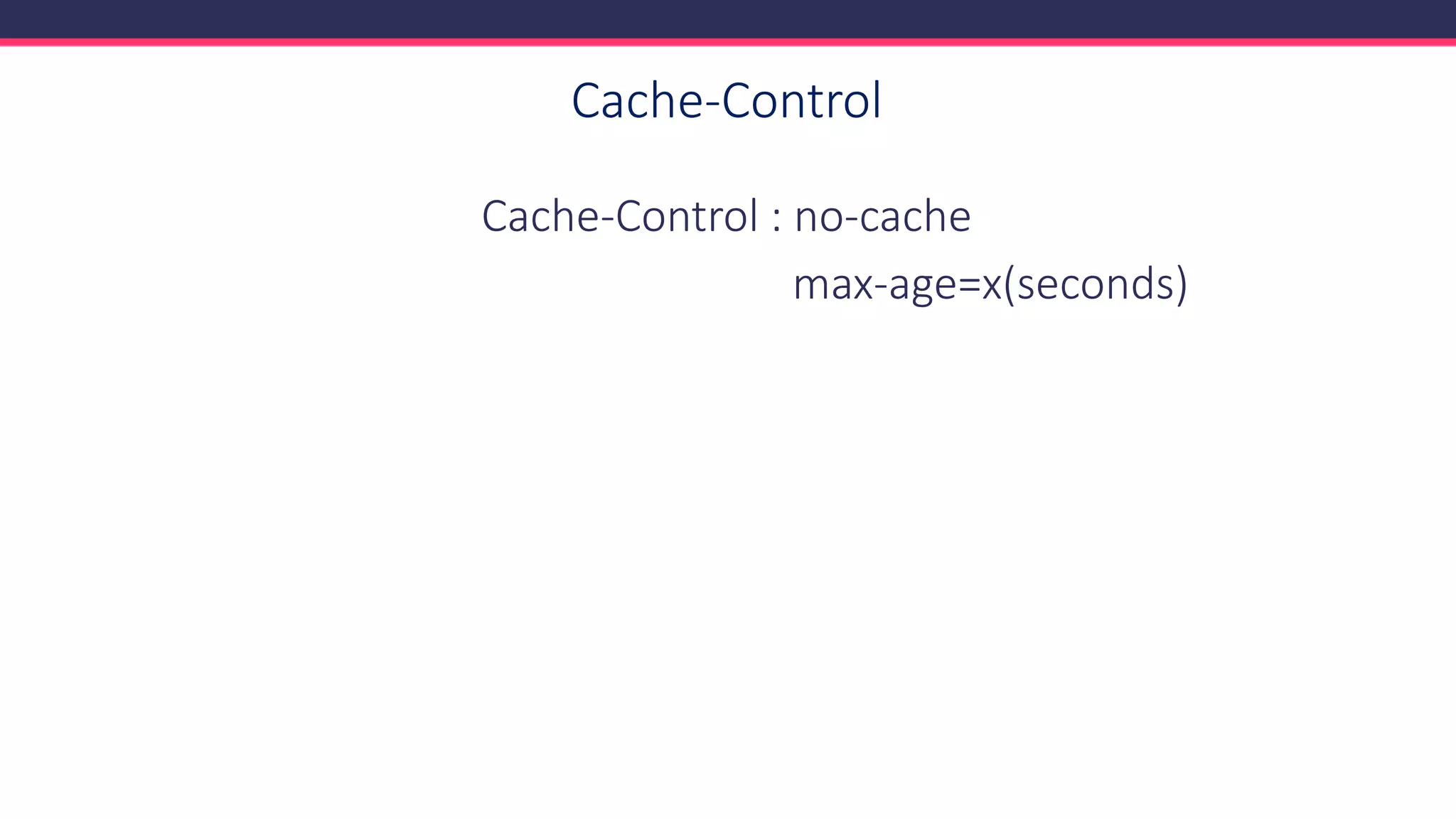 Cache-Control
Cache-Control : no-cache
max-age=x(seconds)
 