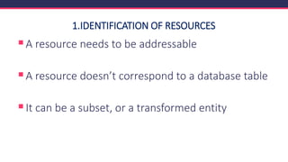 1.IDENTIFICATION OF RESOURCES
▪A resource needs to be addressable
▪A resource doesn’t correspond to a database table
▪It can be a subset, or a transformed entity
 