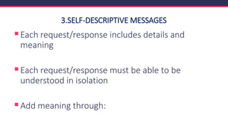 3.SELF-DESCRIPTIVE MESSAGES
▪Each request/response includes details and
meaning
▪Each request/response must be able to be
understood in isolation
▪Add meaning through:
 