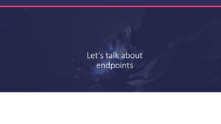 Let’s talk about
endpoints
 
