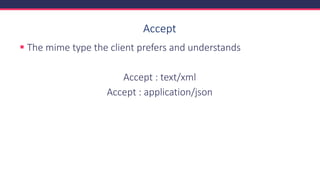 Accept
▪ The mime type the client prefers and understands
Accept : text/xml
Accept : application/json
 