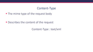 Content-Type
▪ The mime type of the request body
▪ Describes the content of the request
Content-Type : text/xml
 