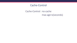 Cache-Control
Cache-Control : no-cache
max-age=x(seconds)
 