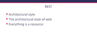 REST
▪ Architectural style
▪ The architectural style of web
▪ Everything is a resource
 