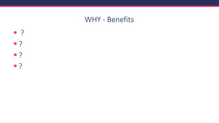 WHY - Benefits
▪ ?
▪ ?
▪ ?
▪ ?
 