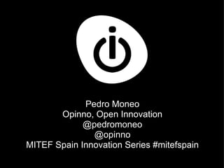 Pedro Moneo Opinno, Open Innovation @pedromoneo @opinno MITEF Spain Innovation Series #mitefspain 