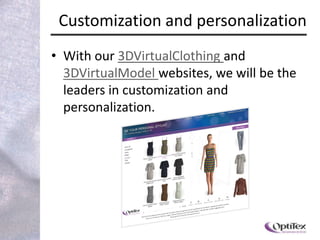Customization and personalization
• With our 3DVirtualClothing and
  3DVirtualModel websites, we will be the
  leaders in customization and
  personalization.
 