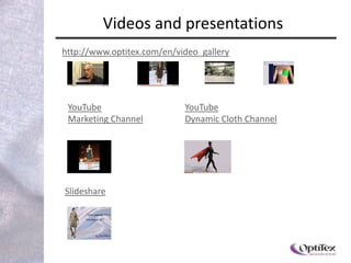 Videos and presentations
http://www.optitex.com/en/video_gallery




 YouTube                    YouTube
 Marketing Channel          Dynamic Cloth Channel




Slideshare
 
