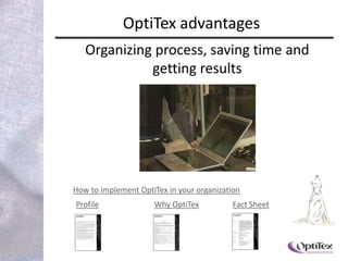 OptiTex advantages
   Organizing process, saving time and
             getting results




How to implement OptiTex in your organization
Profile              Why OptiTex           Fact Sheet
 