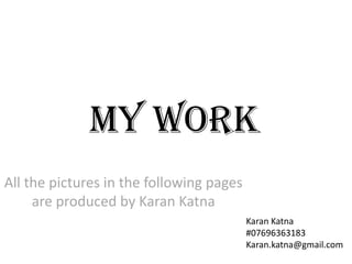 My Work
All the pictures in the following pages
are produced by Karan Katna
Karan Katna
#07696363183
Karan.katna@gmail.com
 