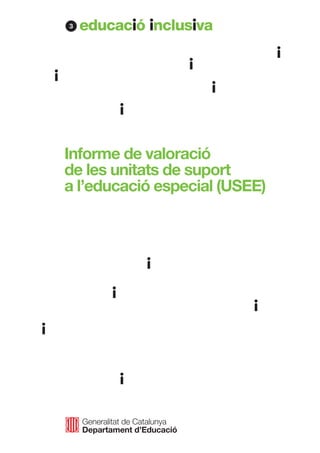 3




Informe de valoració
de les unitats de suport
a l’educació especial (USEE)




    Generalitat de Catalunya
    Departament d’Educació
 