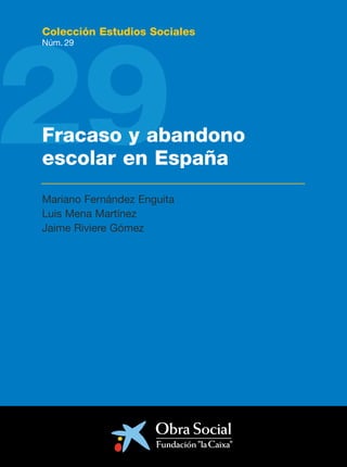 29
Colección Estudios Sociales
Núm. 29




Fracaso y abandono
escolar en España
Mariano Fernández Enguita
Luis Mena Martínez
Jaime Riviere Gómez
 