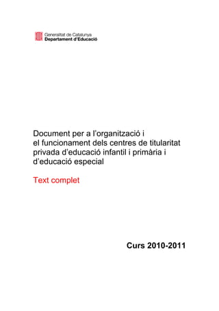 Document per a l’organització i
el funcionament dels centres de titularitat
privada d’educació infantil i primària i
d’educació especial

Text complet




                           Curs 2010-2011
 
