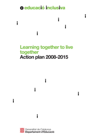 2




Learning together to live
together
Action plan 2008-2015




    Generalitat de Catalunya
    Departament d’Educació
 