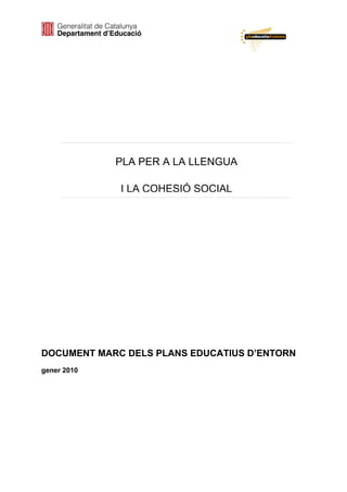 PLA PER A LA LLENGUA

             I LA COHESIÓ SOCIAL




DOCUMENT MARC DELS PLANS EDUCATIUS D’ENTORN
gener 2010
 