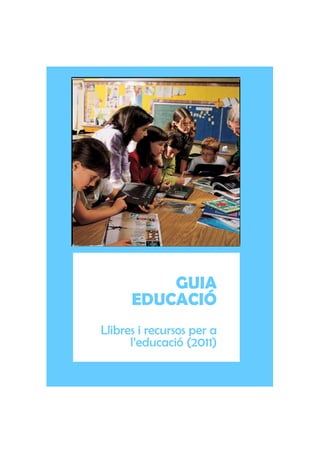 GUIA
      EDUCACIÓ
Llibres i recursos per a
      l’educació (2011)
 