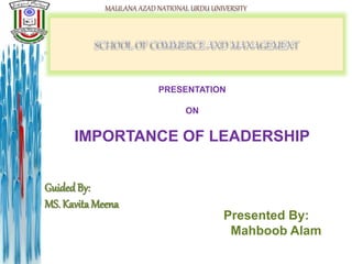 PRESENTATION
ON
IMPORTANCE OF LEADERSHIP
GuidedBy:
MS. Kavita Meena
Presented By:
Mahboob Alam
 