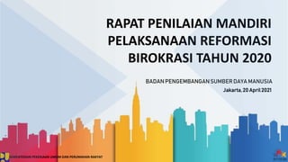 RAPAT PENILAIAN MANDIRI
PELAKSANAAN REFORMASI
BIROKRASI TAHUN 2020
BADAN PENGEMBANGANSUMBERDAYA MANUSIA
Jakarta,20 April2021
KEMENTERIAN PEKERJAAN UMUM DAN PERUMAHAN RAKYAT
 