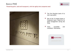 Banco PINE 
Pioneering spirit, solid and transparent, with the agility that companies need 
The first Brazilian bank of its 
size to go public 
One of the 15 largest banks in 
Corporate loans, noted for its 
good management during the 
crisis 
Clear, accessible and 
consistent information 
Investor Relations | 2Q10 34/35 
 