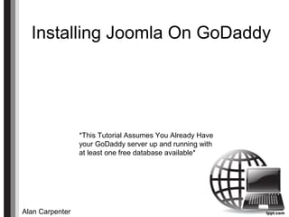 Installing Joomla On GoDaddy
Alan Carpenter
*This Tutorial Assumes You Already Have
your GoDaddy server up and running with
at least one free database available*
 