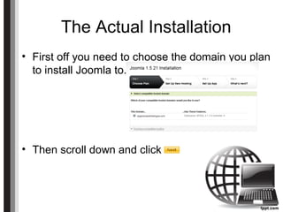 The Actual Installation
• First off you need to choose the domain you plan
to install Joomla to.
• Then scroll down and click
 