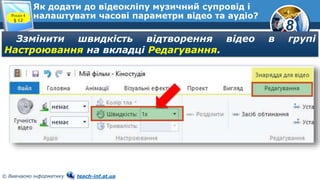 8
© Вивчаємо інформатику teach-inf.at.ua
Як додати до відеокліпу музичний супровід і
налаштувати часові параметри відео та аудіо?Розділ 4
§ 12
Ззмінити швидкість відтворення відео в групі
Настроювання на вкладці Редагування.
 