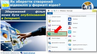 8
© Вивчаємо інформатику teach-inf.at.ua
Як зберегти створений
відеокліп у форматі відео?Розділ 4
§ 12
Збережений фільм
може бути опублікований
в Інтернеті.
 