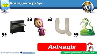 8
© Вивчаємо інформатику teach-inf.at.ua
Розгадайте ребус
Анімація
«Ребуси українською» © rebus1.com
Розділ 4
§ 12
 