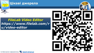 8
© Вивчаємо інформатику teach-inf.at.ua
Цікаві джерела
FileLab Video Editor
https://www.filelab.com/r
u/video-editor
Розділ 4
§ 12
 