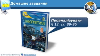 8
© Вивчаємо інформатику teach-inf.at.ua
Домашнє завдання
Проаналізувати
§ 12, ст. 89-96
Розділ 4
§ 12
 