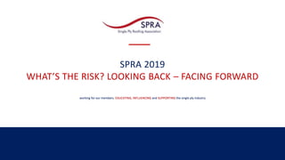 SPRA 2019
WHAT’S THE RISK? LOOKING BACK – FACING FORWARD
working for our members, EDUCATING, INFLUENCING and SUPPORTING the single ply industry
 