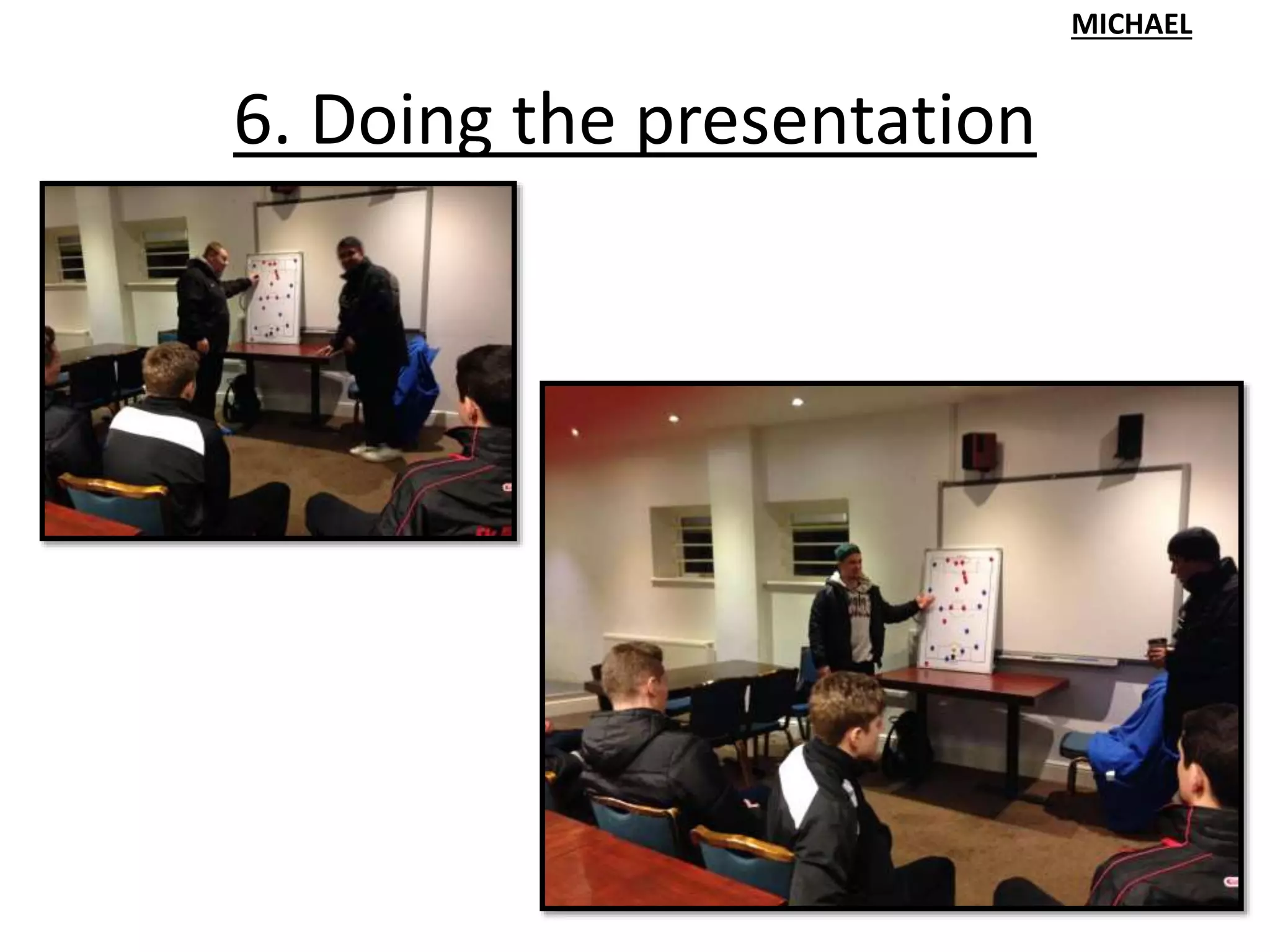 6. Doing the presentation
MICHAEL
 