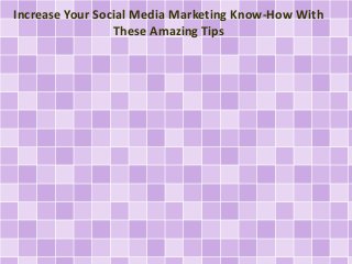 Increase Your Social Media Marketing Know-How With 
These Amazing Tips 
 