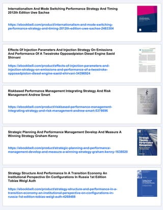 Internationalism And Mode Switching Performance Strategy And Timing
2012th Edition Uwe Sachse
https://ebookbell.com/product/internationalism-and-mode-switching-
performance-strategy-and-timing-2012th-edition-uwe-sachse-2483304
Effects Of Injection Parameters And Injection Strategy On Emissions
And Performance Of A Twostroke Opposedpiston Diesel Engine Saeid
Shirvani
https://ebookbell.com/product/effects-of-injection-parameters-and-
injection-strategy-on-emissions-and-performance-of-a-twostroke-
opposedpiston-diesel-engine-saeid-shirvani-34396924
Riskbased Performance Management Integrating Strategy And Risk
Management Andrew Smart
https://ebookbell.com/product/riskbased-performance-management-
integrating-strategy-and-risk-management-andrew-smart-5378696
Strategic Planning And Performance Management Develop And Measure A
Winning Strategy Graham Kenny
https://ebookbell.com/product/strategic-planning-and-performance-
management-develop-and-measure-a-winning-strategy-graham-kenny-1638020
Strategy Structure And Performance In A Transition Economy An
Institutional Perspective On Configurations In Russia 1st Edition
Tobias Weigl Auth
https://ebookbell.com/product/strategy-structure-and-performance-in-a-
transition-economy-an-institutional-perspective-on-configurations-in-
russia-1st-edition-tobias-weigl-auth-4268488
 