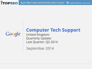 Google Confidential and Proprietary 1Google Confidential and Proprietary 1
Computer Tech Support
United Kingdom
Quarterly Update
Last Quarter: Q2 2014
September 2014
 