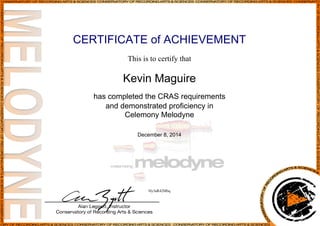 CERTIFICATE of ACHIEVEMENT 
This is to certify that 
Kevin Maguire 
has completed the CRAS requirements 
and demonstrated proficiency in 
Celemony Melodyne 
December 8, 2014 
Hy3aR42Mbq 
Powered by TCPDF (www.tcpdf.org) 
