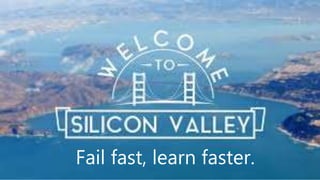 Silicon Valley
Fail fast, learn faster.
 