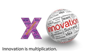 Innovation is multiplication.
 