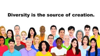 Diversity is the source of creation.
 