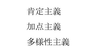 肯定主義
加点主義
多様性主義
 