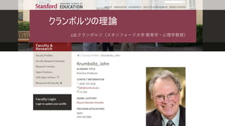 クランボルツの理論
J.D.クランボルツ（スタンフォード大学 教育学・心理学教授）
 