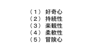（１） 好奇心
（２） 持続性
（３） 楽観性
（４） 柔軟性
（５） 冒険心
 