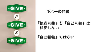 ギバーの特徴
「他者利益」と「自己利益」は
相反しない
「自己犠牲」ではない
 
