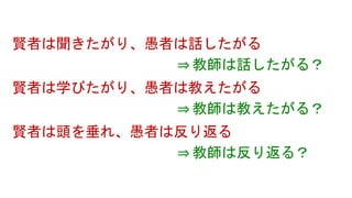 賢者は聞きたがり、愚者は話したがる
賢者は学びたがり、愚者は教えたがる
賢者は頭を垂れ、愚者は反り返る
⇒ 教師は話したがる？
⇒ 教師は教えたがる？
⇒ 教師は反り返る？
 