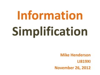 Information
Simplification
         Mike Henderson
                 LI819XI
       November 26, 2012
 