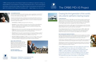 “ORBIS is evolving and, with our new Flying Eye Hospital, we are redefining our approach to making a sus-
tainable difference in eye care. Beyond an innovative training facility, the plane is a tool to build long-term
partnerships, a channel for policy change, and an effective means to raise awareness and resources for the
plight of the needlessly blind throughout the developing world.”                             — Edward T. Cloonan, President, ORBIS International                                       The ORBIS MD-10 Project
                                A COLLABORATIVE EFFORT
                                An extraordinary alliance between the medical and aviation industries is being forged to make the MD-10                                                Creating the third generation of the world’s
                                conversion project possible. Its foundation is a $10 million gift from ORBIS Chairman and Co-Founder
                                A.L. Ueltschi, which enabled work to begin in 2008.                                                                                                    only airborne ophthalmic teaching hospital
                                The balance of the $30 million project—including the cost of acquiring a DC-10-30, its conversion to
                                an MD-10, and the installation of the Flying Eye Hospital with new medical equipment, audio visual suite                                               TO KEEP HOPE ALOFT

                                and communication systems—is being assembled today by a consortium of companies through direct                                                         Since its first mission to Panama in 1982, ORBIS International’s Flying Eye Hospital has delivered hope
                                contributions or gift-in-kind donations.                                                                                                               and help to more than 75 countries. The current plane, a DC-10-10 is approaching 40 years old and
                                                                                                                                                                                       rapidly nearing the end of its projected lifespan. It was the second aircraft to be converted by ORBIS
                                                                                                                                                                 Photo: Kiran Ridley
                                •   United Airlines and FedEx jointly donated the DC-10-30 aircraft.                                                                                   to play this unique role and has been in service with the nonprofit organization since 1994. With this
   Photo: Geoff Oliver Bugbee
                                                                                                                                                                                       in mind, ORBIS has begun the process of replacing it with a newer, more efficient aircraft.
                                •   Honeywell is the major manufacture of the plane’s avionics, which involves an advanced flight deck
                                    with MD-11 cockpit above the floor and a Boeing 777 avionic compartment below the floor.                                                           The replacement project has taken on added urgency with the planned phase-out of DC-10s by FedEx,
                                    Honeywell, a longtime supporter of ORBIS, has renewed its commitment by donating an entire                                                         ORBIS’ leading aviation sponsor. In order for ORBIS to continue benefiting from FedEx sponsorship, the
                                    ship set to the MD-10 Flying Eye Hospital.                                                                                                         Flying Eye Hospital will have to align with FedEx’s future operating fleet.

                                •   Boeing is the primary contract in the conversion of the vintage cockpit and flight hardware from analog                                            The new Flying Eye Hospital will be a DC-10-30 aircraft, jointly donated to ORBIS in 2008 by FedEx
                                    to digital flight controls, parts and technical support. Boeing has always been a strong supporter of                                              and United Airlines. Formerly serving as an air freight carrier, the plane will soon be refitted to the
                                    ORBIS, most recently providing assistance to the current Flying Eye Hospital.                                                                      specifications of an MD-10, then converted in a two-year process into a fully equipped teaching
                                                                                                                                                                                       hospital. Once brought into service, it is expected to meet ORBIS’ needs for a full 20 years.
                                •   Aeronavali, which has the world’s only approved facility for the extensive modification of a DC-10
                                    aircraft to an MD-10, is expected to perform the modification at their facilities in Italy. Like Boeing,                                           NEW TECHNOLOGIES, GREATER EFFICIENCIES
                                    Aeronavali has provided much needed assistance to ORBIS over the last 15 years.                                                                    The MD-10 configuration will introduce a variety of benefits that will lower operating costs of the Flying
                                                                                                                                                                                       Eye Hospital while increasing treatment and training capacity. For instance, the MD-10 requires only two
                                •   University of California, Los Angeles and ORBIS are in the process of forging an alliance, involving                                               pilots instead of three. And because of its larger cargo doors, it will allow the hospital conversion to be
                                    all aspects of the Flying Eye Hospital. Through this collaboration, we hope to design and create the                                               accomplished with the use of economical pre-produced modules instead of custom work.
                                    most advanced ophthalmic training facility to meet the needs of our partners and patients.
                                                                                                                                                                                       The MD-10 also has a flying range of 6,000 miles versus the current DC-10’s 4,000 miles.The expanded range
                                ABOUT ORBIS INTERNATIONAL                                                                                                                              will enable ORBIS to avoid technical stops involving higher fuel prices charged at out-of-the-way stations.
                                ORBIS International is a nonprofit organization
                                dedicated to saving sight worldwide. Since 1982,                                                                                                       Additionally, greener materials and recycled goods will be used whenever possible in the conversion and
                                ORBIS programs have benefited people in 86                                                                                                             hospital building process. As a teaching platform, the ORBIS MD-10 Flying Eye Hospital will model best
                                countries, enhanced the skills of more than 195,000                                                                                                    practices and cutting-edge technologies in healthcare.
                                health care personnel, and provided eye care to
                                more than 6.8 million people. To learn more about                                                                                                      “The ORBIS Flying Eye Hospital is the most original and constructive
                                ORBIS, please visit www.orbis.org.                                                                                                                                                                                                                                   Photo: Geoff Oliver Bugbee
                                                                                                                                                                                       use of an airplane I’ve ever seen, and is the foundation of the
                                FOR MORE INFORMATION                                                                                                                                   organization’s sight-saving work. Fueled by an entrepreneurial spirit,
                                EMAIL MD-10PROJECT@ORBIS.ORG
                                                                                                                                                                                       ORBIS is a bold and effective undertaking that enables medical
                                                                                                                                                                                       communities everywhere to share knowledge and skills, and inspires
                                                                                                                                                                                       people and governments to join forces in the fight against blindness.
                                                                                                                                                                                       The importance and value of this project is immeasurable.”
                                ORBIS International | 520 Eighth Avenue, 11th Floor, New York, NY 10018                                                                                — A.L. Ueltschi, Chairman, ORBIS International and Chairman, Flight Safety International
                                Tel 1-800-ORBIS-US | www.orbis.org | MD-10project@orbis.org


                                                                                                                                                   30 JAN 2009
 