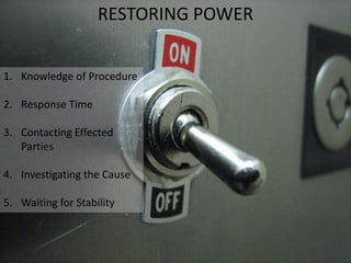 RESTORING POWER
1. Knowledge of Procedure
2. Response Time
3. Contacting Effected
Parties
4. Investigating the Cause
5. Waiting for Stability
 
