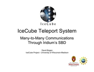 IceCube Teleport System
Many-to-Many Communications
Through Iridium’s SBD
David Bogen
IceCube Project - University of Wisconsin-Madison
 
