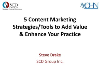 5 Content Marketing
Strategies/Tools to Add Value
   & Enhance Your Practice


          Steve Drake
         SCD Group Inc.
 